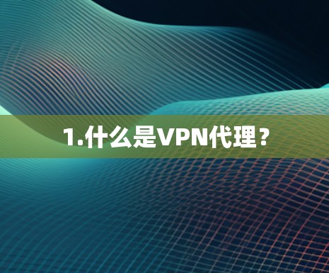 1.什么是VPN代理? 1.什么是VPN代理?