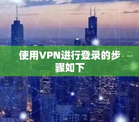 使用VPN进行登录的步骤如下 使用VPN进行登录的步骤如下