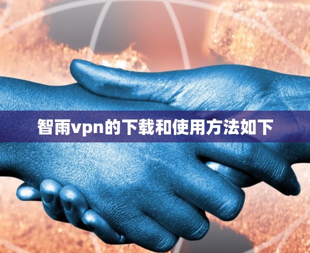 智雨vpn的下载和使用方法如下 智雨vpn的下载和使用方法如下