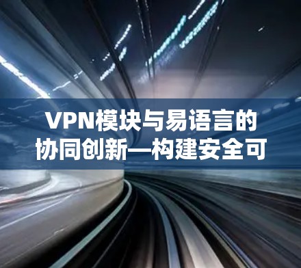 VPN模块与易语言的协同创新—构建安全可信的网络环境 VPN模块与易语言的协同创新—构建安全可信的网络环境