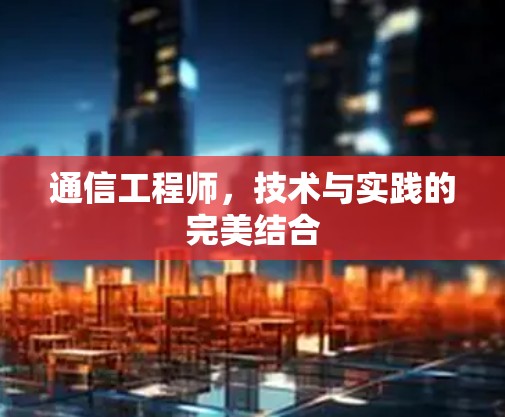 通信工程师，技术与实践的完美结合