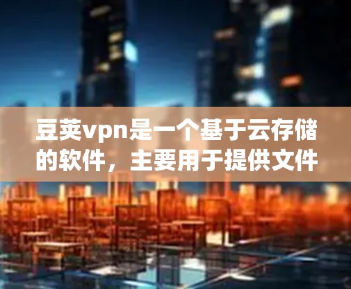 豆荚vpn是一个基于云存储的软件,主要用于提供文件存储、备份和共享功能,支持多用户和多文件管理。以下是一个详细的使用指南,帮助你了解豆荚vpn的使用方法 豆荚vpn是一个基于云存储的软件,主要用于提供文件存储、备份和共享功能,支持多用户和多文件管理。以下是一个详细的使用指南,帮助你了解豆荚vpn的使用方法