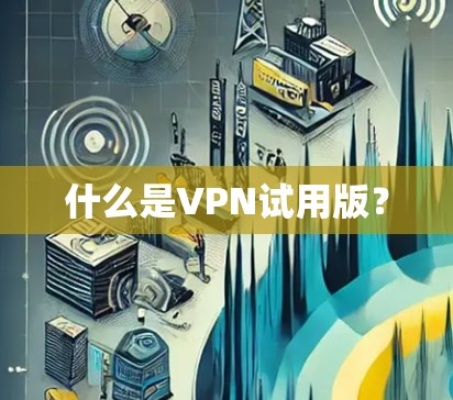 什么是VPN试用版? 什么是VPN试用版?