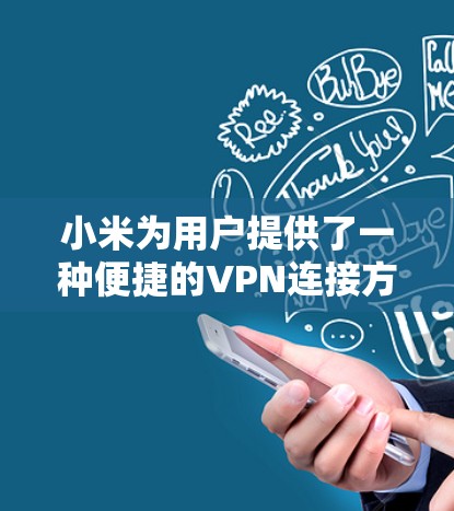 小米为用户提供了一种便捷的VPN连接方式,具体步骤如下 小米为用户提供了一种便捷的VPN连接方式,具体步骤如下