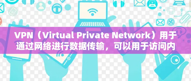 VPN(Virtual Private Network)用于通过网络进行数据传输,可以用于访问内网。以下是一些使用VPN访问内网的步骤和方法 VPN(Virtual Private Network)用于通过网络进行数据传输,可以用于访问内网。以下是一些使用VPN访问内网的步骤和方法