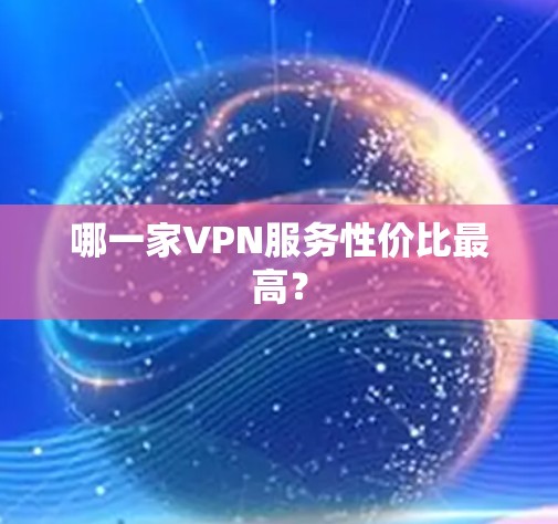 哪一家VPN服务性价比最高? 哪一家VPN服务性价比最高?