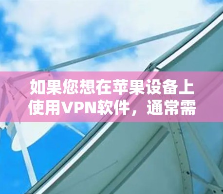 如果您想在苹果设备上使用VPN软件,通常需要安装VPN软件并使用第三方服务、应用程序或网络连接。例如 如果您想在苹果设备上使用VPN软件,通常需要安装VPN软件并使用第三方服务、应用程序或网络连接。例如