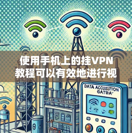 使用手机上的挂VPN教程可以有效地进行视频通话,以下是详细的步骤指南 使用手机上的挂VPN教程可以有效地进行视频通话,以下是详细的步骤指南