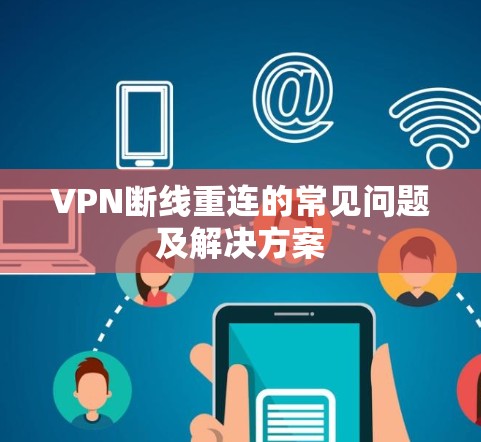 VPN断线重连的常见问题及解决方案 VPN断线重连的常见问题及解决方案