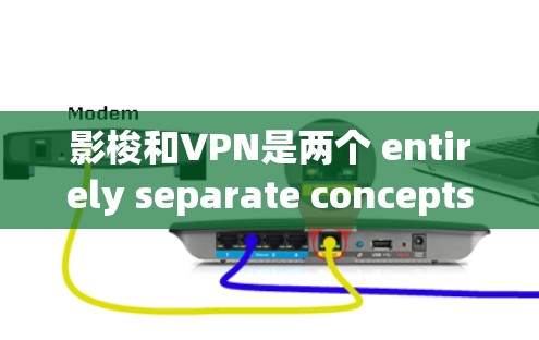 影梭和VPN是两个 entirely separate concepts,各自在不同的领域中发挥独特的作用。以下是它们的详细分析 影梭和VPN是两个 entirely separate concepts,各自在不同的领域中发挥独特的作用。以下是它们的详细分析