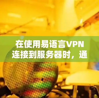 在使用易语言VPN连接到服务器时，通常会遇到连接失败的问题。以下是可能的原因及其解决方案