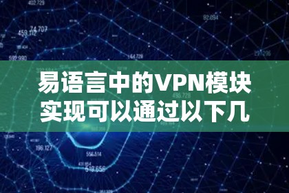 易语言中的VPN模块实现可以通过以下几个步骤逐步进行 易语言中的VPN模块实现可以通过以下几个步骤逐步进行