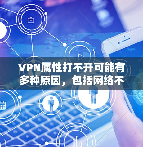 VPN属性打不开可能有多种原因，包括网络不稳定、VPN服务器故障、个人设置错误、防火墙设置不当等。以下是一些常见的解决方法