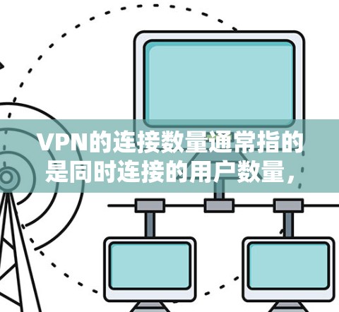 VPN的连接数量通常指的是同时连接的用户数量,或者是从服务器到用户的流量。以下是一些常见的VPN连接数量参考 VPN的连接数量通常指的是同时连接的用户数量,或者是从服务器到用户的流量。以下是一些常见的VPN连接数量参考