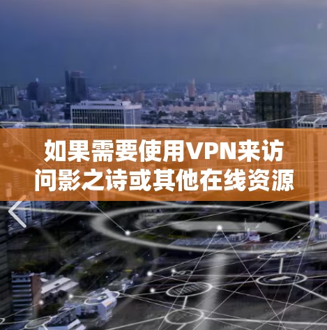 如果需要使用VPN来访问影之诗或其他在线资源,以下是一些推荐的VPN服务和平台,供你参考 如果需要使用VPN来访问影之诗或其他在线资源,以下是一些推荐的VPN服务和平台,供你参考