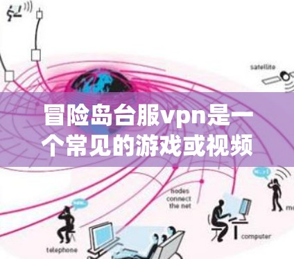 冒险岛台服vpn是一个常见的游戏或视频游戏中的提示或道具名称,具体含义取决于游戏的设定和规则。以下是一些可能的解释和解决方法 冒险岛台服vpn是一个常见的游戏或视频游戏中的提示或道具名称,具体含义取决于游戏的设定和规则。以下是一些可能的解释和解决方法