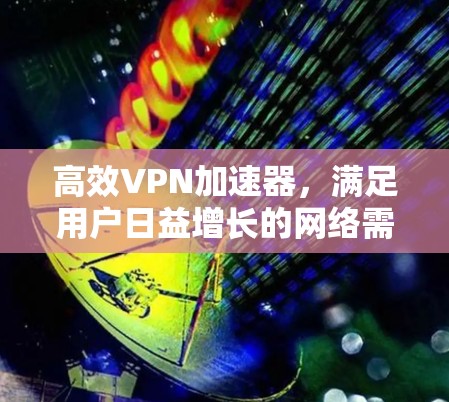 高效VPN加速器,满足用户日益增长的网络需求 高效VPN加速器,满足用户日益增长的网络需求