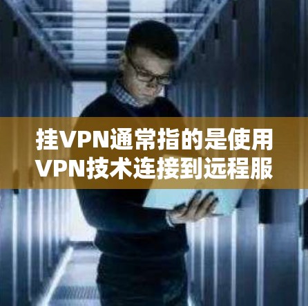 挂VPN通常指的是使用VPN技术连接到远程服务器,从而访问互联网资源。以下是选择挂VPN服务器的建议 挂VPN通常指的是使用VPN技术连接到远程服务器,从而访问互联网资源。以下是选择挂VPN服务器的建议
