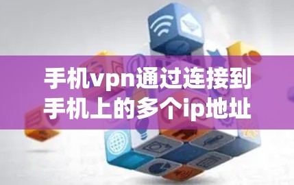 手机vpn通过连接到手机上的多个ip地址,提供了一种访问网络服务的便捷方式,但并非覆盖所有网络服务和所有计算机。以下是对手机vpn的详细说明 手机vpn通过连接到手机上的多个ip地址,提供了一种访问网络服务的便捷方式,但并非覆盖所有网络服务和所有计算机。以下是对手机vpn的详细说明