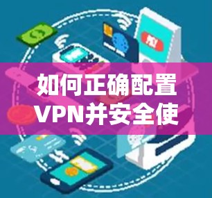 如何正确配置VPN并安全使用 如何正确配置VPN并安全使用