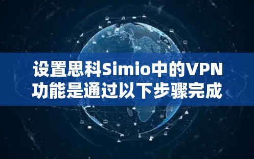 设置思科Simio中的VPN功能是通过以下步骤完成的 设置思科Simio中的VPN功能是通过以下步骤完成的