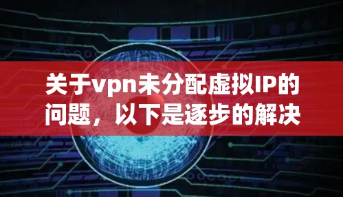 关于vpn未分配虚拟IP的问题,以下是逐步的解决方案 关于vpn未分配虚拟IP的问题,以下是逐步的解决方案