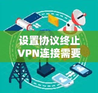 设置协议终止VPN连接需要遵循以下步骤 设置协议终止VPN连接需要遵循以下步骤