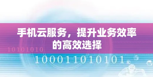 手机云服务,提升业务效率的高效选择 手机云服务,提升业务效率的高效选择