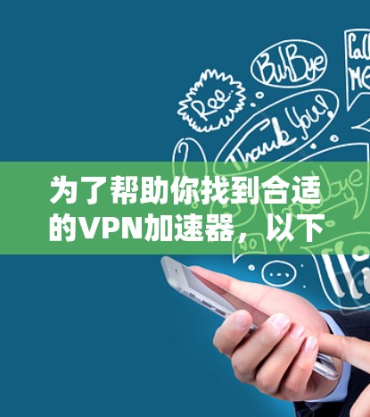 为了帮助你找到合适的VPN加速器,以下是一步步的建议 为了帮助你找到合适的VPN加速器,以下是一步步的建议