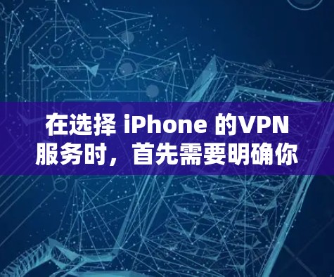 在选择 iPhone 的VPN服务时,首先需要明确你的使用需求和保护需求。以下是一些综合考虑的因素,可以帮助你找到适合的VPN服务 在选择 iPhone 的VPN服务时,首先需要明确你的使用需求和保护需求。以下是一些综合考虑的因素,可以帮助你找到适合的VPN服务