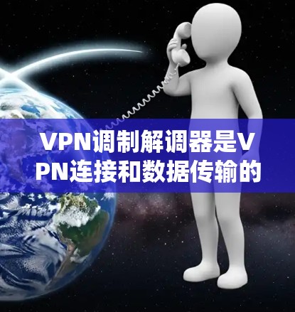 VPN调制解调器是VPN连接和数据传输的关键模块,负责将来自互联网的信号转换为对目标服务器有用的形式。以下是对调制解调器的详细总结 VPN调制解调器是VPN连接和数据传输的关键模块,负责将来自互联网的信号转换为对目标服务器有用的形式。以下是对调制解调器的详细总结