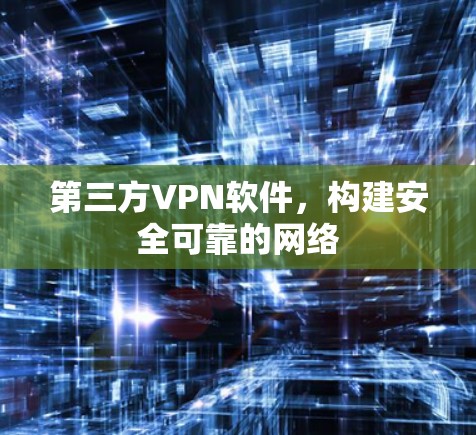 第三方VPN软件,构建安全可靠的网络 第三方VPN软件,构建安全可靠的网络