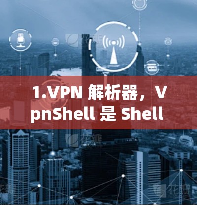 1.VPN 解析器,VpnShell 是 Shell 提供的免费 VPN 解析器,允许用户通过终端程序连接到任何 VPN 解析器的 IP 地址 1.VPN 解析器,VpnShell 是 Shell 提供的免费 VPN 解析器,允许用户通过终端程序连接到任何 VPN 解析器的 IP 地址