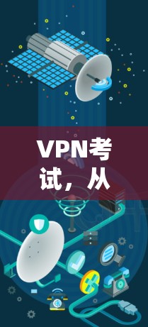 VPN考试,从技术到策略的深入分析 VPN考试,从技术到策略的深入分析