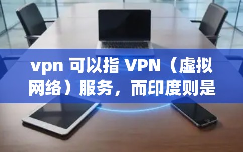 vpn 可以指 VPN(虚拟网络)服务,而印度则是指印度。因此,您可能在询问关于印度地区使用的 VPN 服务 vpn 可以指 VPN(虚拟网络)服务,而印度则是指印度。因此,您可能在询问关于印度地区使用的 VPN 服务