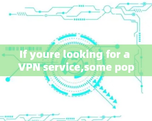 If youre looking for a VPN service,some popular ones include: