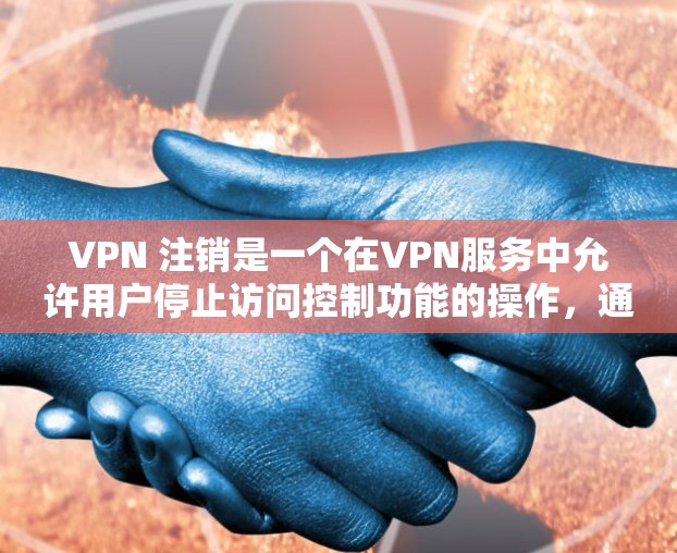VPN 注销是一个在VPN服务中允许用户停止访问控制功能的操作,通常用于恢复普通访问状态或删除个人隐私。以下是对VPN 注销的详细总结和建议 VPN 注销是一个在VPN服务中允许用户停止访问控制功能的操作,通常用于恢复普通访问状态或删除个人隐私。以下是对VPN 注销的详细总结和建议