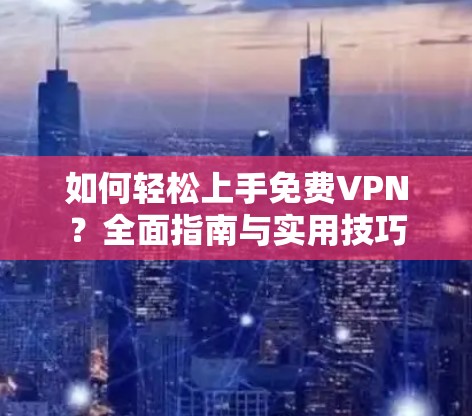 如何轻松上手免费VPN?全面指南与实用技巧 如何轻松上手免费VPN?全面指南与实用技巧