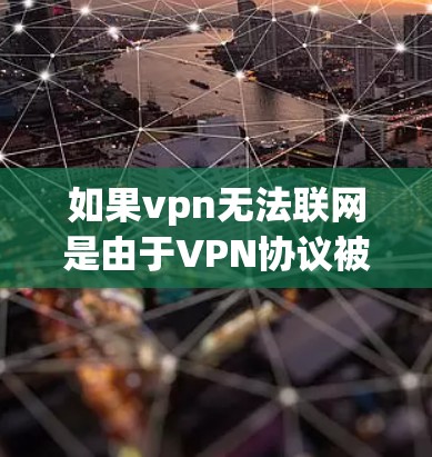 如果vpn无法联网是由于VPN协议被禁用了,或者VPN服务被封了,建议以下步骤 如果vpn无法联网是由于VPN协议被禁用了,或者VPN服务被封了,建议以下步骤