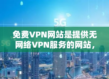 免费VPN网站是提供无网络VPN服务的网站,用户可以访问这些网站来获得安全的网络连接。以下是一些提供免费VPN服务的网站 免费VPN网站是提供无网络VPN服务的网站,用户可以访问这些网站来获得安全的网络连接。以下是一些提供免费VPN服务的网站