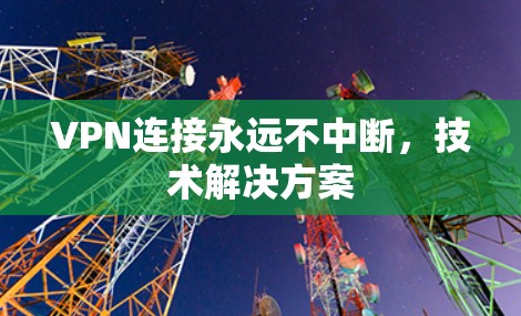 VPN连接永远不中断,技术解决方案 VPN连接永远不中断,技术解决方案