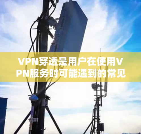 VPN穿透是用户在使用VPN服务时可能遇到的常见问题,涉及数据的安全性和网络安全。以下是针对VPN穿透功能的详细分析和解决方案 VPN穿透是用户在使用VPN服务时可能遇到的常见问题,涉及数据的安全性和网络安全。以下是针对VPN穿透功能的详细分析和解决方案
