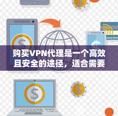 购买VPN代理是一个高效且安全的途径,适合需要快速、安全、稳定的访问网络资源的人。以下是详细的步骤指南 购买VPN代理是一个高效且安全的途径,适合需要快速、安全、稳定的访问网络资源的人。以下是详细的步骤指南