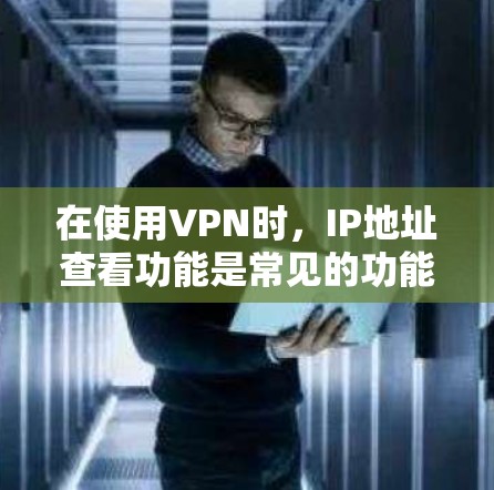 在使用VPN时,IP地址查看功能是常见的功能,以下是逐步的解决方案 在使用VPN时,IP地址查看功能是常见的功能,以下是逐步的解决方案