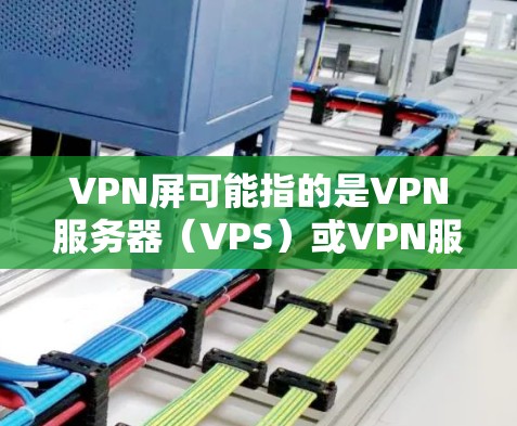 VPN屏可能指的是VPN服务器(VPS)或VPN服务器的控制台(VPN Server Console)如果您需要取消某个VPN服务器的访问权限,以下是一些步骤和方法 VPN屏可能指的是VPN服务器(VPS)或VPN服务器的控制台(VPN Server Console)如果您需要取消某个VPN服务器的访问权限,以下是一些步骤和方法