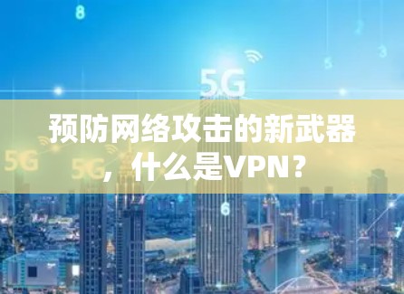 预防网络攻击的新武器,什么是VPN? 预防网络攻击的新武器,什么是VPN?