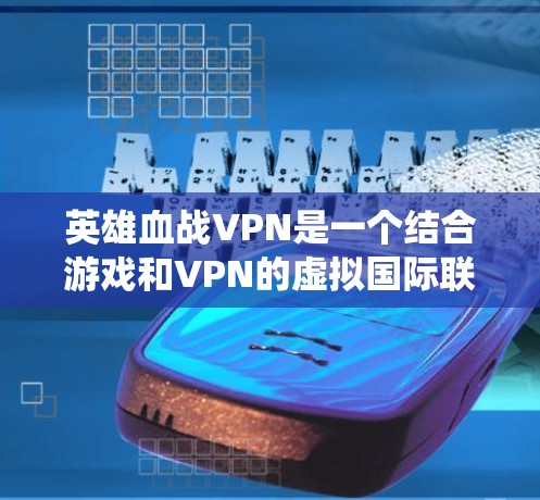 英雄血战VPN是一个结合游戏和VPN的虚拟国际联盟系统,旨在为玩家提供一个更高效和安全的国际对战环境。以下是该系统的主要特点和功能 英雄血战VPN是一个结合游戏和VPN的虚拟国际联盟系统,旨在为玩家提供一个更高效和安全的国际对战环境。以下是该系统的主要特点和功能
