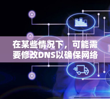在某些情况下，可能需要修改DNS以确保网络访问的安全性。以下是关于如何修改DNS的一些关键步骤和信息