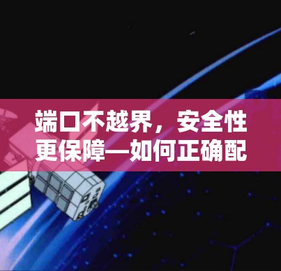 端口不越界,安全性更保障—如何正确配置VPN端口 端口不越界,安全性更保障—如何正确配置VPN端口