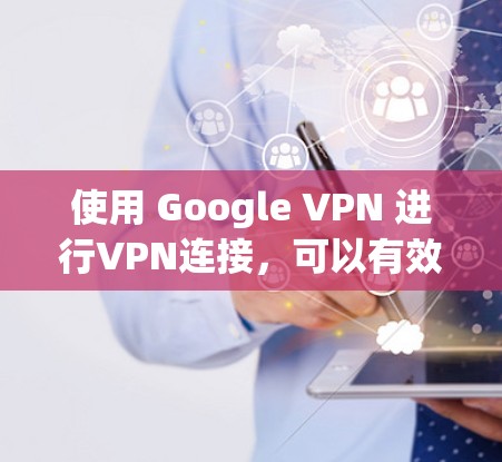 使用 Google VPN 进行VPN连接,可以有效地在内网和外网之间建立连接,从而减少网络延迟和保护网络环境。以下是一些步骤和注意事项,帮助你使用 Google VPN 进行连接 使用 Google VPN 进行VPN连接,可以有效地在内网和外网之间建立连接,从而减少网络延迟和保护网络环境。以下是一些步骤和注意事项,帮助你使用 Google VPN 进行连接
